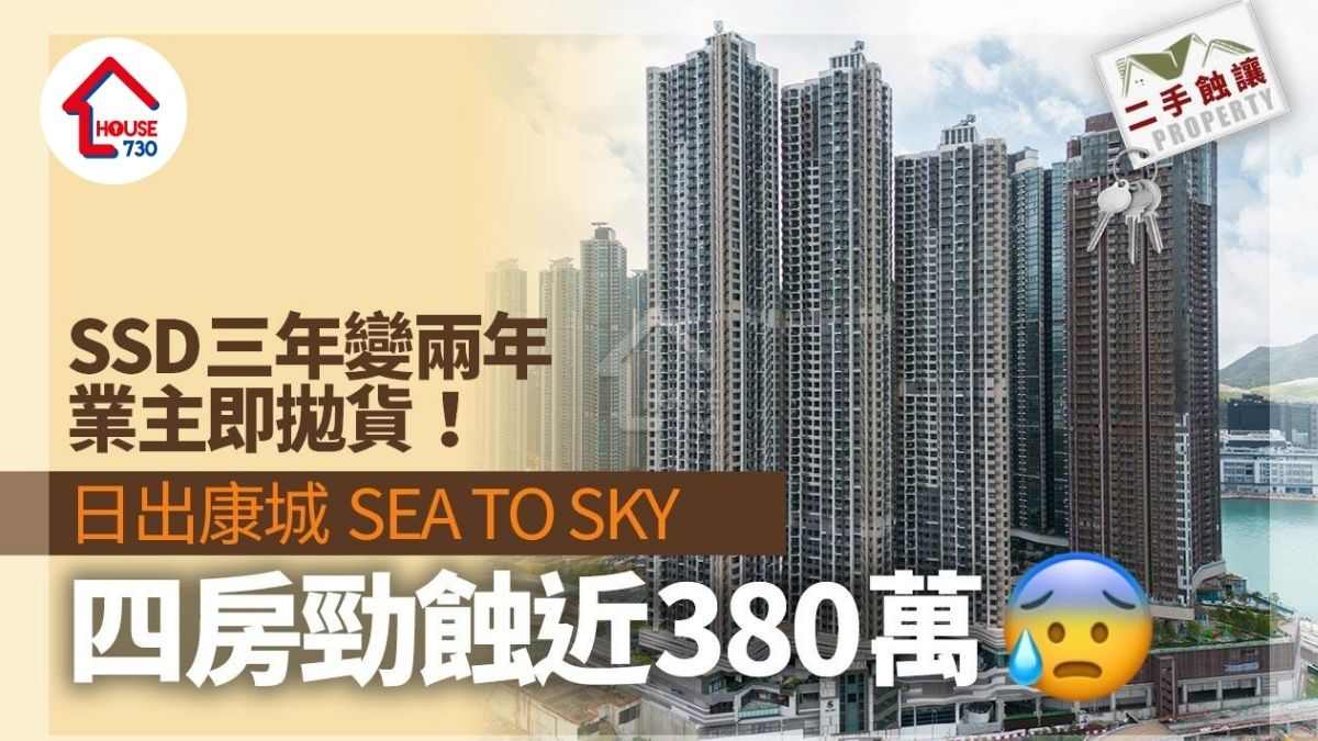 SSD三年變兩年業主即拋貨！日出康城SEA TO SKY四房勁蝕近380萬｜二手蝕讓