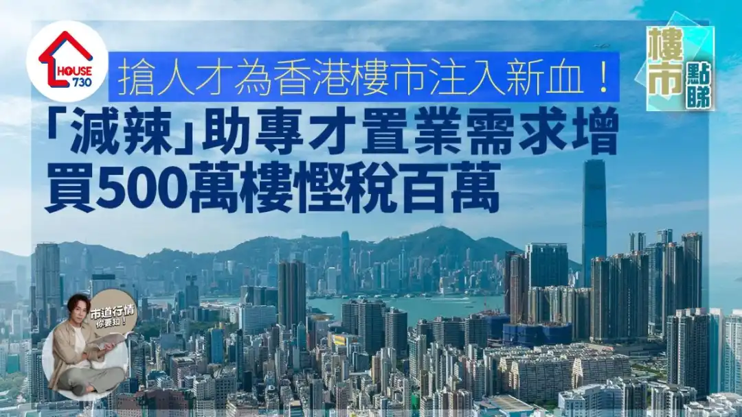 搶人才｜為香港樓市注入新血！「減辣」助專才置業需求增 買500萬樓慳稅百萬