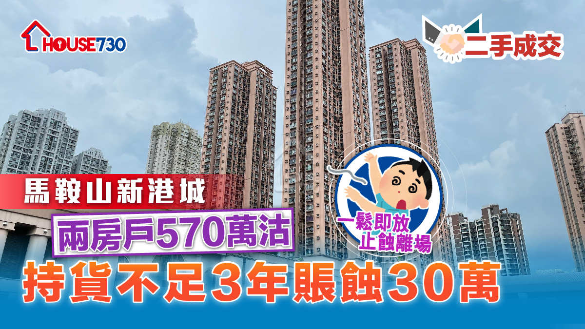 二手成交│馬鞍山新港城兩房戶570萬沽      持貨不足3年賬蝕30萬