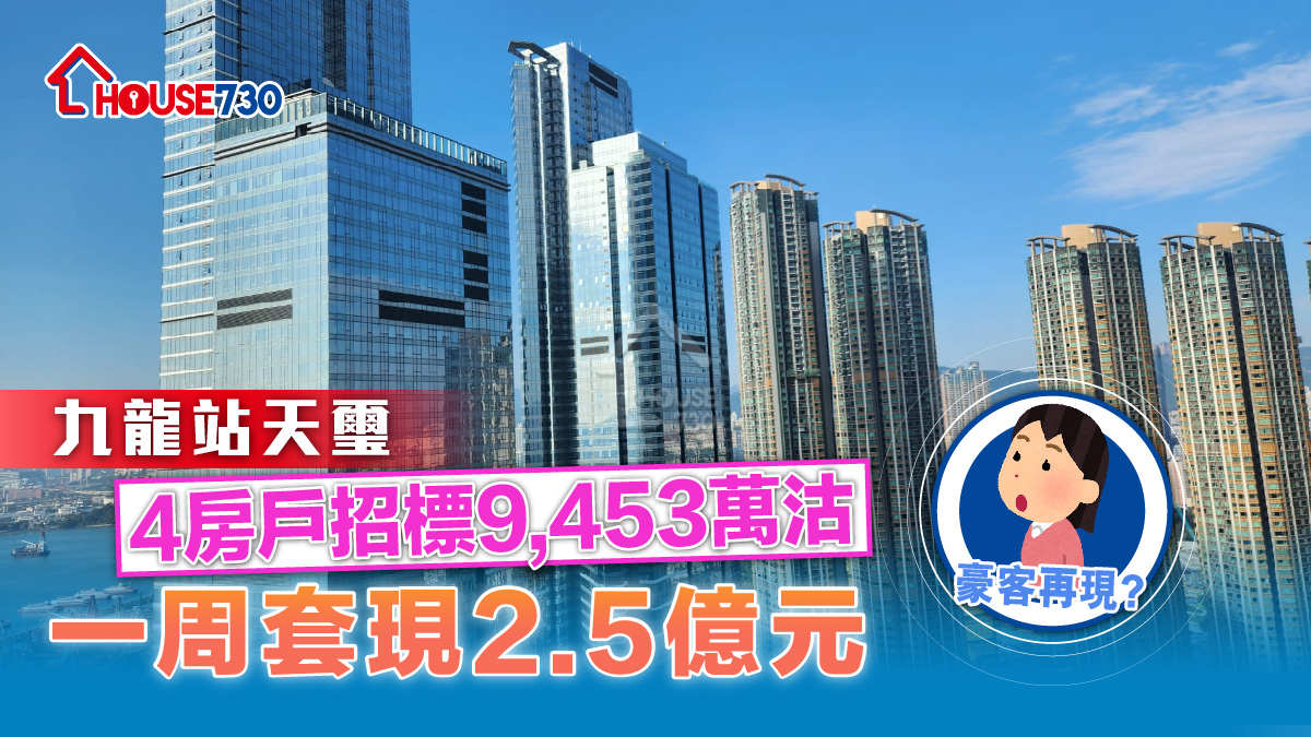 二手成交｜九龍站天璽4房戶招標9,453萬沽   一周套現2.5億元