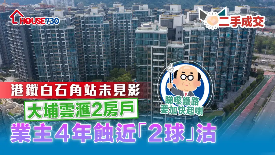 二手成交｜港鐵白石角站未見影   大埔雲滙2房戶業主4年蝕近「2球」沽