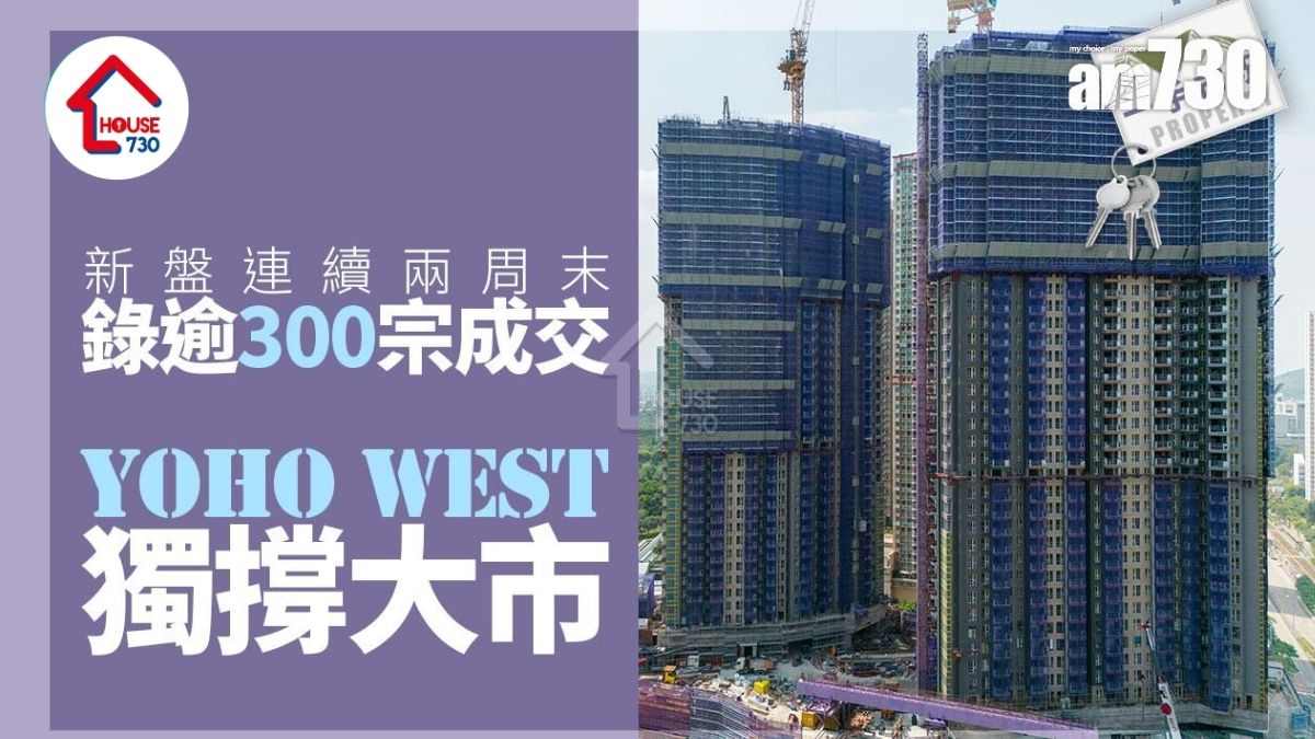 新盤連續兩周末錄逾300宗成交 YOHO WEST獨撐大市｜一手市況