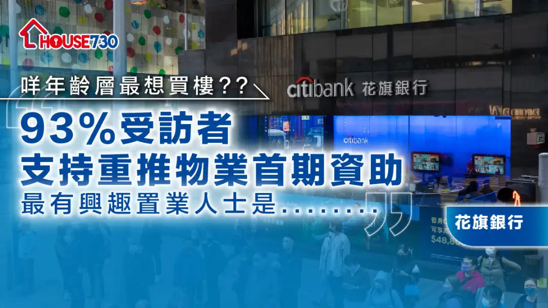 置業調查|花旗銀行: 93%受訪者支持重推物業首期資助 最有興趣置業人士是....