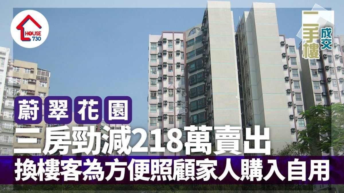 蔚翠花園三房勁減218萬甩手 換樓客為方便照顧家人購入自用｜二手樓成交