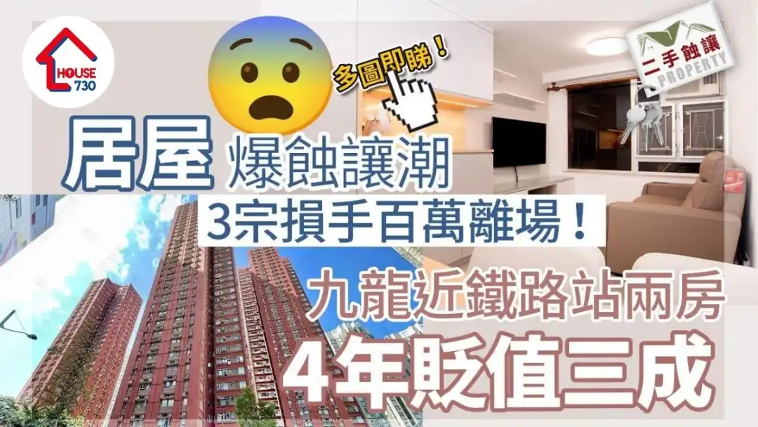 居屋爆蚀让潮 3宗损手百万离场！九龙近铁路站两房4年贬值三成(多图)│二手蚀让