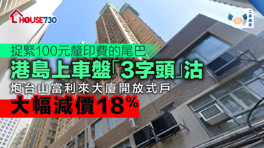 二手成交│港島上車盤「3字頭」沽       炮台山富利來大廈開放式戶大幅減價18%