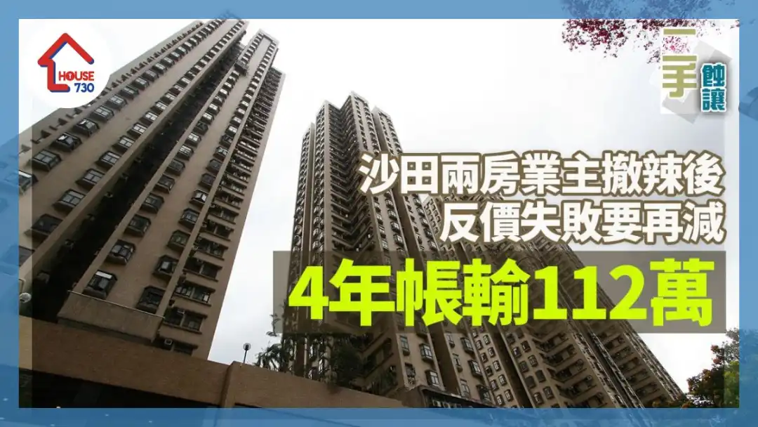 沙田兩房業主撤辣後反價失敗要再減 4年帳輸112萬｜二手蝕讓