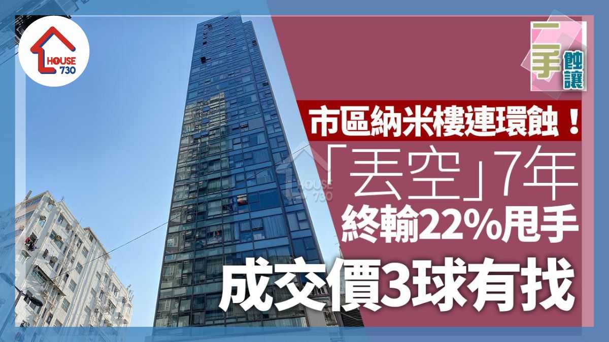 市區納米樓連環蝕！「丟空」7年終輸22%甩手 成交價3球有找｜二手蝕讓