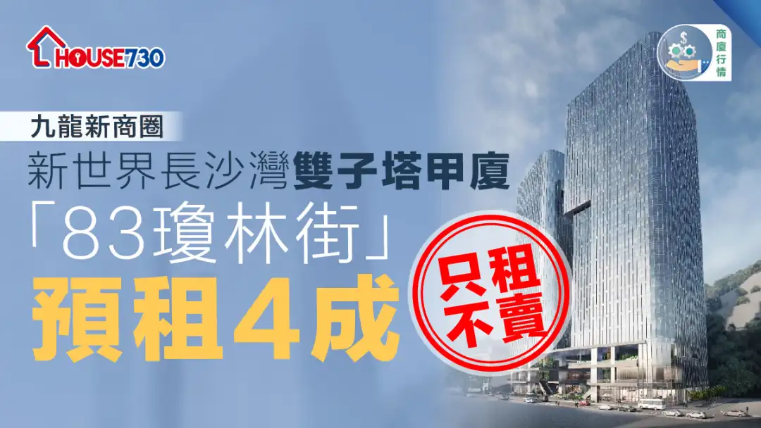 商厦行情 ｜新世界长沙湾双子塔甲厦「83琼林街」预租4成