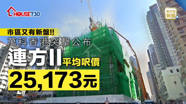 長沙灣新盤 ｜ 萬科香港突擊公布連方II首批76伙  平均呎價25,173元