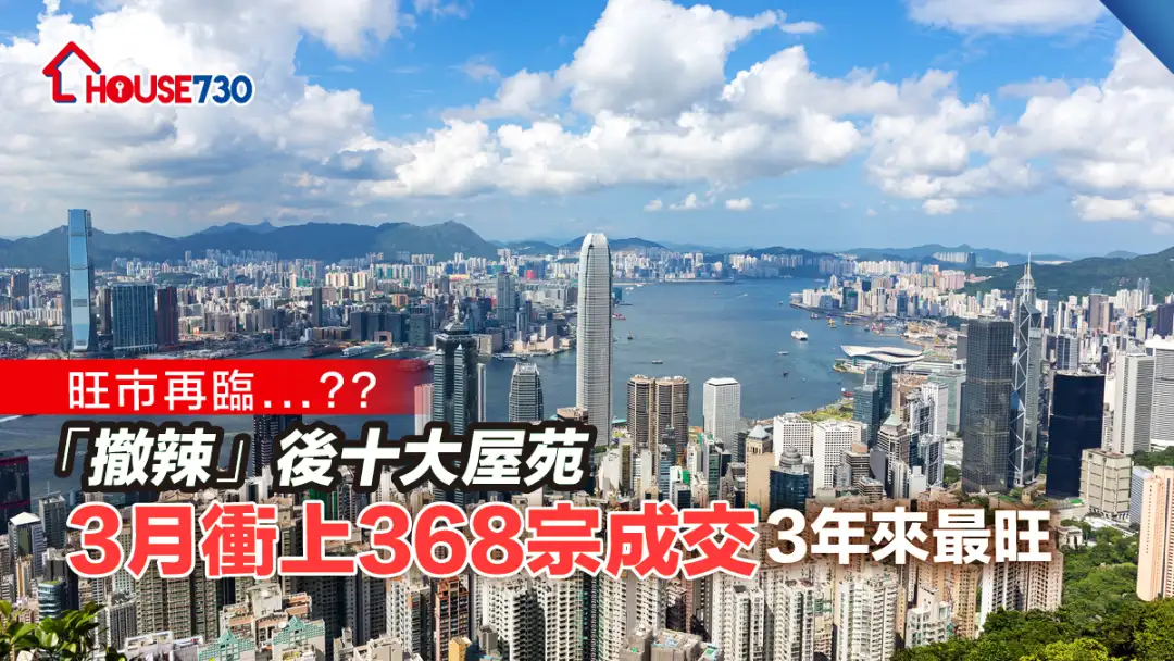 数据统计 ｜「撤辣」后十大屋苑3月冲上368宗成交      3年来最旺