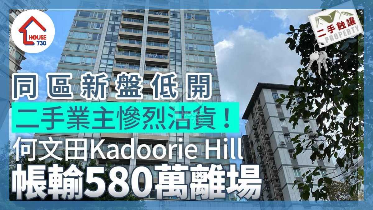 同區新盤低開二手業主慘烈沽貨 何文田Kadoorie Hill帳輸580萬離場｜二手蝕讓