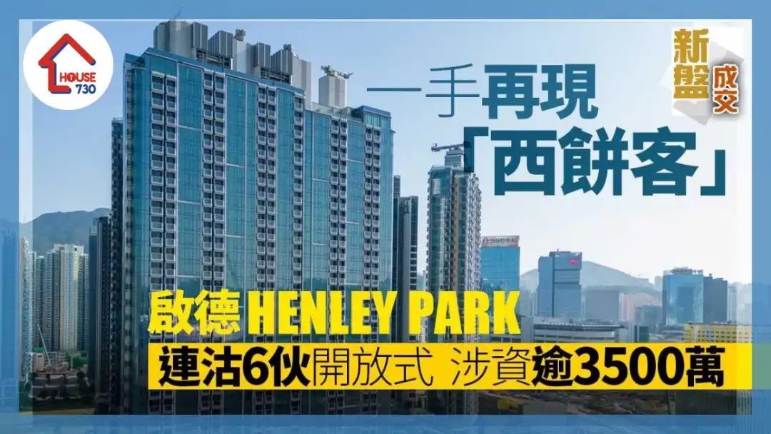 新盘成交｜一手再现西饼客！启德HENLEY PARK连沽6伙开放式 涉资逾3500万