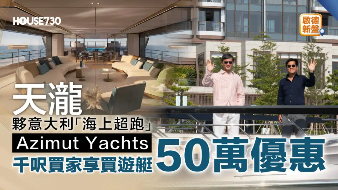 启德新盘｜天泷伙意大利「海上超跑」Azimut Yachts    逾千尺买家享游艇50万优惠