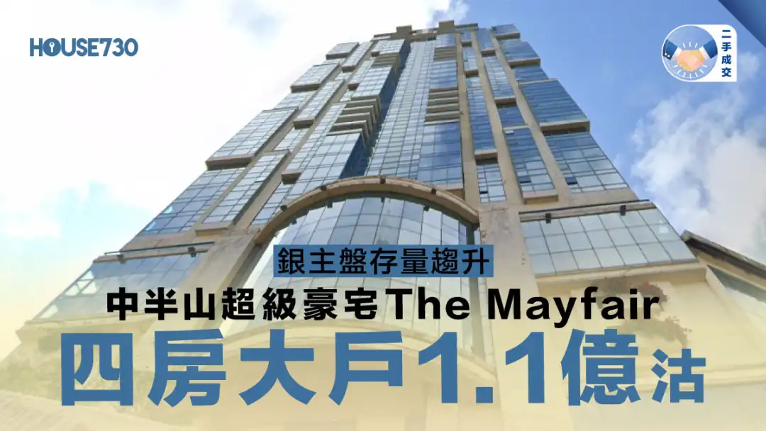 二手成交 ｜銀主盤存量趨升    中半山超級豪宅The Mayfair四房大戶1.1億沽